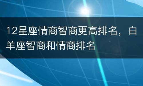 12星座情商智商更高排名，白羊座智商和情商排名