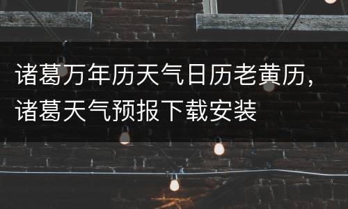 诸葛万年历天气日历老黄历，诸葛天气预报下载安装