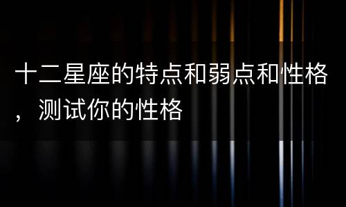 十二星座的特点和弱点和性格，测试你的性格