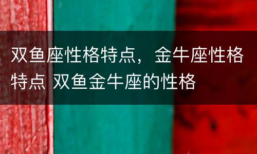 双鱼座性格特点，金牛座性格特点 双鱼金牛座的性格