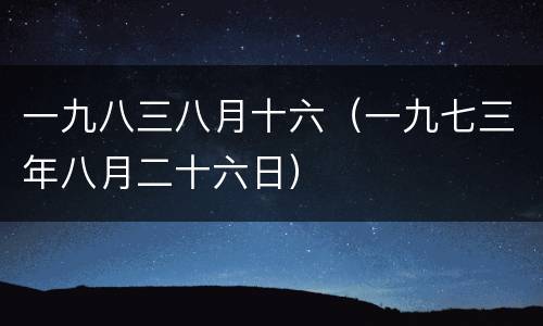 一九八三八月十六（一九七三年八月二十六日）