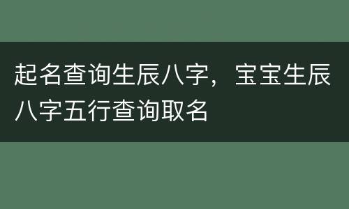 起名查询生辰八字，宝宝生辰八字五行查询取名