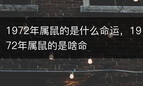 1972年属鼠的是什么命运，1972年属鼠的是啥命
