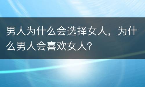 男人为什么会选择女人，为什么男人会喜欢女人？