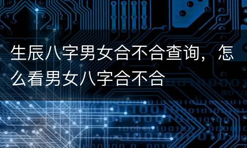 生辰八字男女合不合查询，怎么看男女八字合不合