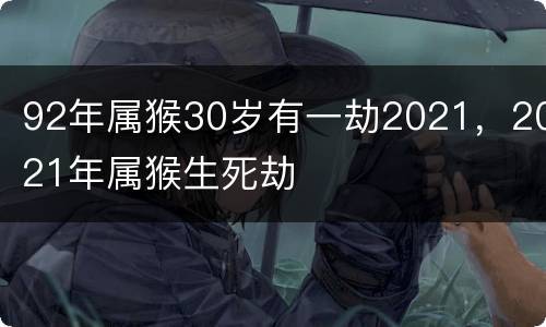 92年属猴30岁有一劫2021，2021年属猴生死劫