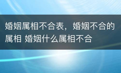 婚姻属相不合表，婚姻不合的属相 婚姻什么属相不合