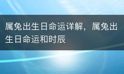 属兔出生日命运详解，属兔出生日命运和时辰