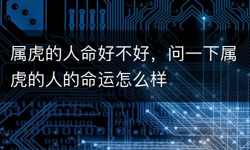 属虎的人命好不好，问一下属虎的人的命运怎么样