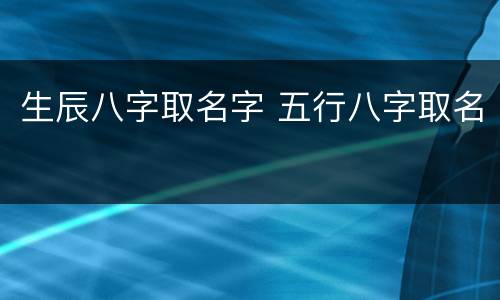 生辰八字取名字 五行八字取名
