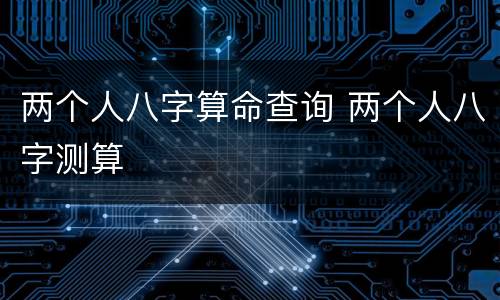 两个人八字算命查询 两个人八字测算