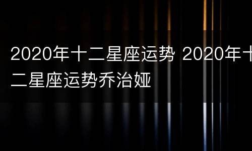 2020年十二星座运势 2020年十二星座运势乔治娅