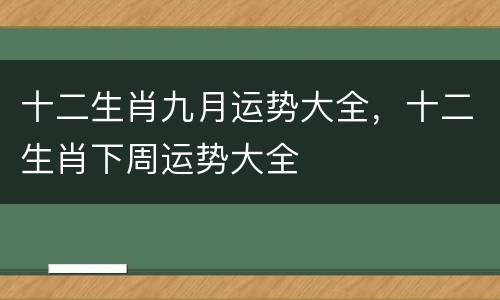 十二生肖九月运势大全，十二生肖下周运势大全