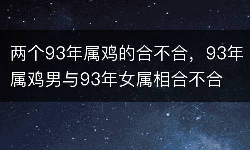两个93年属鸡的合不合，93年属鸡男与93年女属相合不合