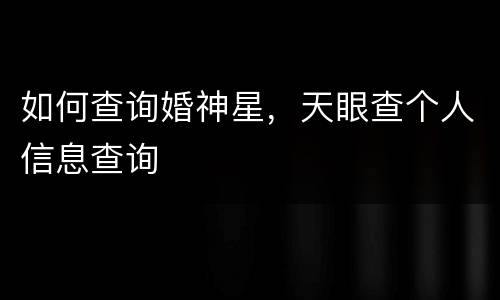 如何查询婚神星，天眼查个人信息查询