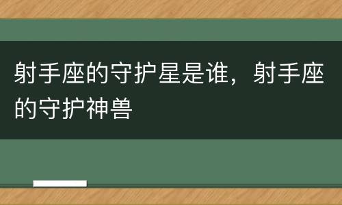 射手座的守护星是谁，射手座的守护神兽