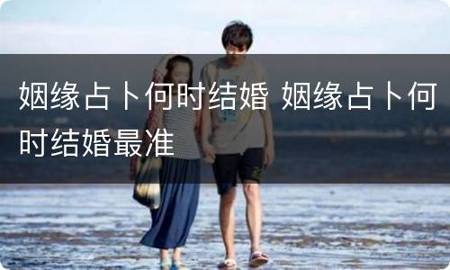 姻缘占卜何时结婚 姻缘占卜何时结婚最准