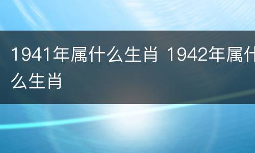 1941年属什么生肖 1942年属什么生肖