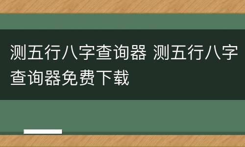 测五行八字查询器 测五行八字查询器免费下载