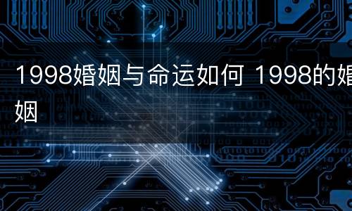 1998婚姻与命运如何 1998的婚姻
