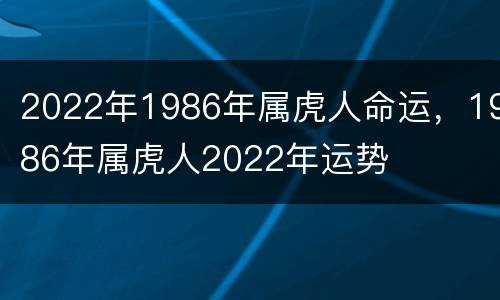 2022年1986年属虎人命运，1986年属虎人2022年运势