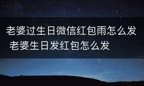 老婆过生日微信红包雨怎么发 老婆生日发红包怎么发