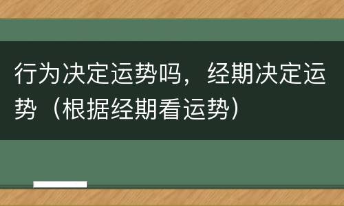 行为决定运势吗，经期决定运势（根据经期看运势）
