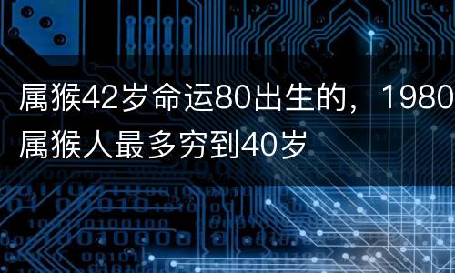 属猴42岁命运80出生的，1980属猴人最多穷到40岁