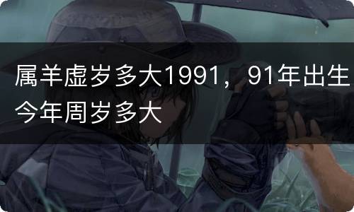 属羊虚岁多大1991，91年出生今年周岁多大