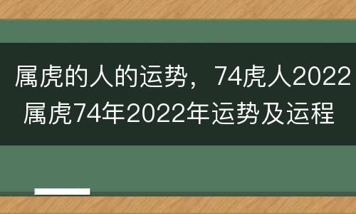 属虎的人的运势，74虎人2022 属虎74年2022年运势及运程