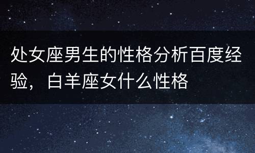 处女座男生的性格分析百度经验，白羊座女什么性格