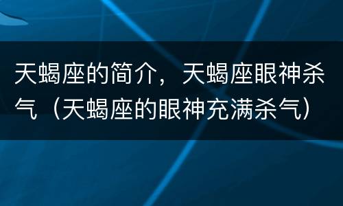 天蝎座的简介，天蝎座眼神杀气（天蝎座的眼神充满杀气）