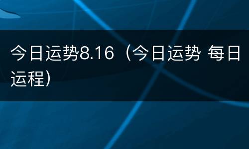 今日运势8.16（今日运势 每日运程）