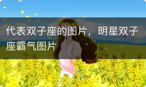 代表双子座的图片，明星双子座霸气图片
