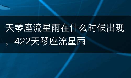 天琴座流星雨在什么时候出现，422天琴座流星雨