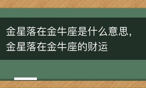 金星落在金牛座是什么意思，金星落在金牛座的财运