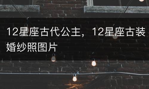 12星座古代公主，12星座古装婚纱照图片
