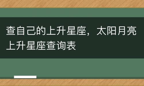 查自己的上升星座，太阳月亮上升星座查询表