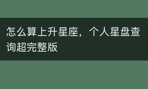 怎么算上升星座，个人星盘查询超完整版