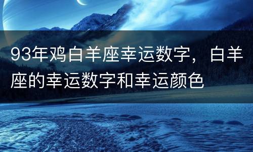 93年鸡白羊座幸运数字，白羊座的幸运数字和幸运颜色