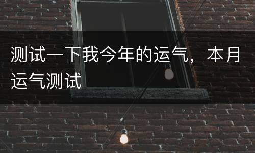 测试一下我今年的运气，本月运气测试