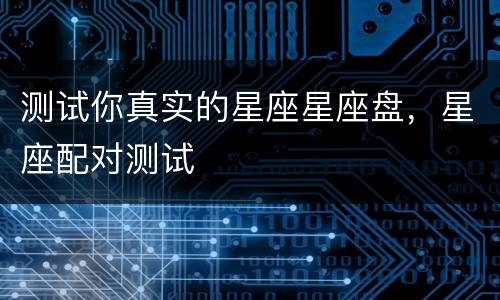 测试你真实的星座星座盘，星座配对测试