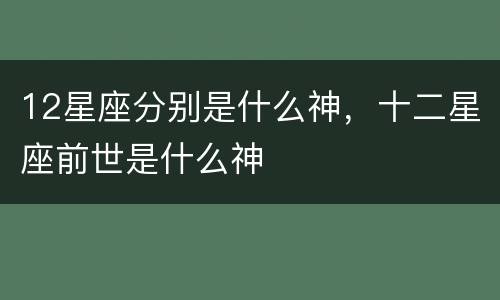 12星座分别是什么神，十二星座前世是什么神