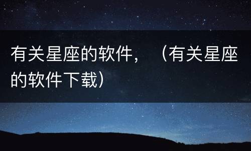 有关星座的软件，（有关星座的软件下载）