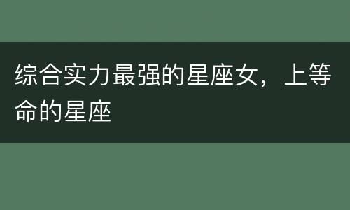 综合实力最强的星座女，上等命的星座