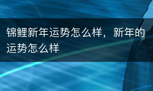锦鲤新年运势怎么样，新年的运势怎么样