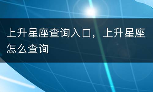 上升星座查询入口，上升星座怎么查询