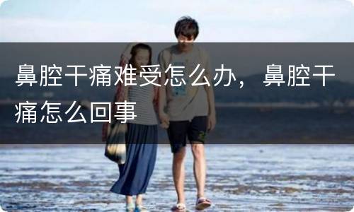 鼻腔干痛难受怎么办，鼻腔干痛怎么回事