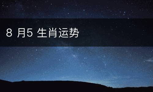 8 月5 生肖运势