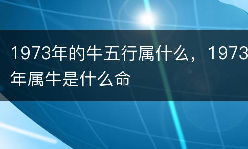 1973年的牛五行属什么，1973年属牛是什么命